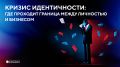Как кризис идентичности влияет на предпринимателей и как его преодолеть